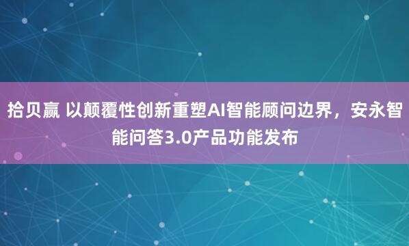 拾贝赢 以颠覆性创新重塑AI智能顾问边界，安永智能问答3.0产品功能发布