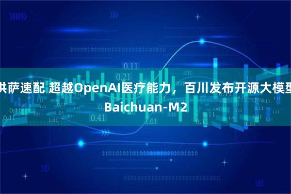 洪萨速配 超越OpenAI医疗能力，百川发布开源大模型Baichuan-M2