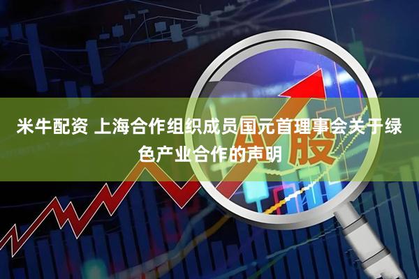 米牛配资 上海合作组织成员国元首理事会关于绿色产业合作的声明
