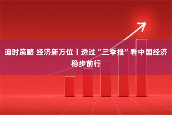 迪时策略 经济新方位丨透过“三季报”看中国经济稳步前行