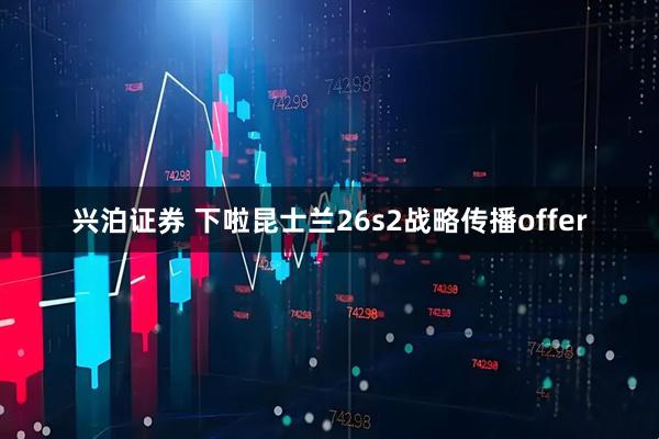 兴泊证券 下啦昆士兰26s2战略传播offer