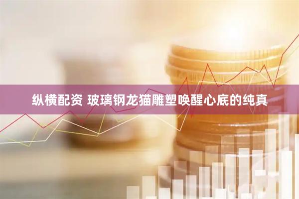 纵横配资 玻璃钢龙猫雕塑唤醒心底的纯真